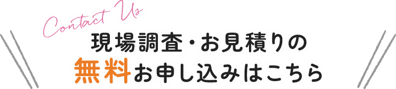 現場調査・お見積りの無料お申し込みはこちら